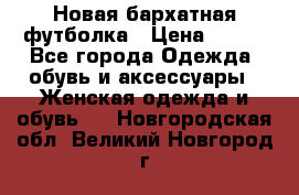 Новая бархатная футболка › Цена ­ 890 - Все города Одежда, обувь и аксессуары » Женская одежда и обувь   . Новгородская обл.,Великий Новгород г.